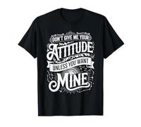 Don't Give Me Your Attitude Unless You Want Mine - T-Shirt
