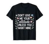 Don't Give Me Your Attitude Unless You Want Mine - T-Shirt