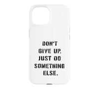 Dont Give Up Just Something Else Funny Saying Humour Case for iPhone 15