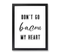 Don'T Go Bacon My Heart Typography Quote Framed Print | A2 Black Framed Wall Art | Ready to Hang | Modern Positive Affirmations Picture | Living Room Bedroom Lounge Office