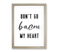 Don'T Go Bacon My Heart Typography Quote Framed Print | A3 Oak Framed Wall Art | Ready to Hang | Modern Positive Affirmations Picture | Living Room Bedroom Lounge Office