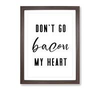 Don'T Go Bacon My Heart Typography Quote Framed Print | A3 Walnut Framed Wall Art | Ready to Hang | Modern Positive Affirmations Picture | Living Room Bedroom Lounge Office