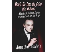 Don't Go Into The Cellar, Mr Holmes! : Sherlock Holmes Stories Re-Imagined for the Stage