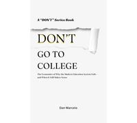 Don't Go To College: The Economics of Why the Modern Education System Fails - and When It Still Makes Sense