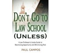 Don't Go To Law School (Unless): A Law Professor's Inside Guide to Maximizing Opportunity and Minimizing Risk
