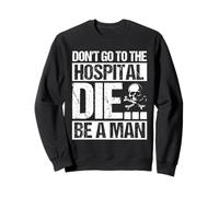 DON'T GO TO THE HOSPITAL DIE... BE A MAN Bold Edgy Statement Sweatshirt
