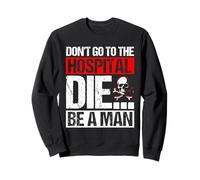 DON'T GO TO THE HOSPITAL DIE... BE A MAN Bold Humor Sweatshirt