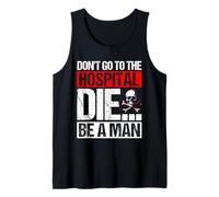 Don't GO to The Hospital DIE... BE A Man Bold Humor Tank Top