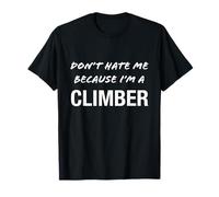 Don't Hate Me Because I'm a Climber - Funny T-Shirt