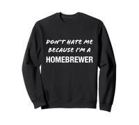 Don't Hate Me Because I'm a Homebrewer - Funny Sweatshirt