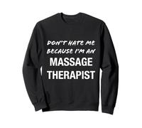 Don't Hate Me Because I'm a Massage Therapist - Funny Sweatshirt