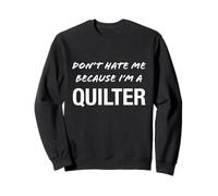 Don't Hate Me Because I'm a Quilter - Funny Sweatshirt