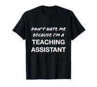Don't Hate Me Because I'm a Teaching Assistant - Funny T-Shirt