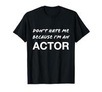 Don't Hate Me Because I'm an Actor - Funny T-Shirt