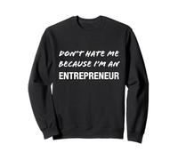 Don't Hate Me Because I'm an Entrepreneur - Funny Sweatshirt