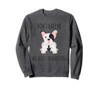 Don't hate me because I'm beautiful French Bulldog Sweatshirt