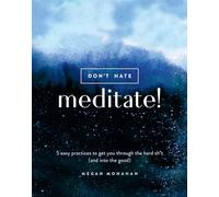 Don't Hate, Meditate!: 5 Easy Practices to Get You Through the Hard Sh*t (and into the Good)