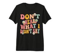 Don't Hear What I Didn't Say Premium T-Shirt