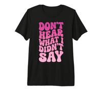 Don't Hear What I Didn't Say Premium T-Shirt