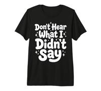Don't Hear What I Didn't Say Premium T-Shirt