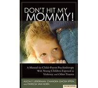 Don't Hit My Mommy: A Manual for Child-Parent Psychotherapy With Young Children Exposed to Violence and Other Trauma