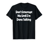 Don't Interrupt Me Until I'm Done Talking - Funny Value Graphic T-Shirt