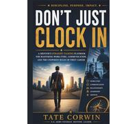 Don't Just Clock In: A Mentor's Straight-Talking Playbook for Mastering Work Ethic, Communication, and the Unspoken Rules of Your First Career