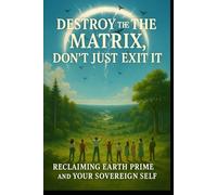 Don't just exit the matrix, Destroy the Matrix: Let's Return to Prime Earth, let's destroy Archons and the Matrix