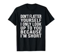 Don't just flatter yourself because I'm short T-Shirt