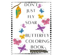 Don't Just Fly Soar - Butterfly Coloring Book - Soar Like A Butterfly: Butterfly - Spring - Easter Basket Stuffer - Mother's Day - Summer - ... Youth, Kids, Girls That Love Butterflies