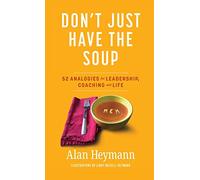 Don't Just Have the Soup: 52 Analogies for Leadership, Coaching and Life