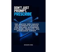 Don't Just Prompt, Prescribe: The Agentic Spec-Driven Development Playbook for Building AI-Powered Software, Products, and Knowledge System