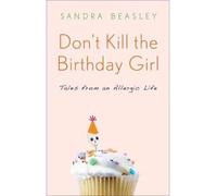 Don't Kill the Birthday Girl: Tales from an Allergic Life [ DON'T KILL THE BIRTHDAY GIRL: TALES FROM AN ALLERGIC LIFE ] by Beasley, Sandra (Author) Jul-12-2011 [ Hardcover ]