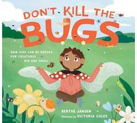 Don't Kill the Bugs: How Kids Can Be Heroes for Creatures Big and Small
