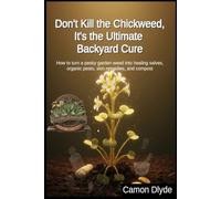 Don't Kill the Chickweed, It's the Ultimate Backyard Cure: How to turn a pesky garden weed into healing salves, organic pesto, skin remedies, and compost (Rooting Against You)