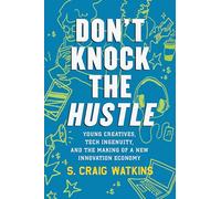 Don't Knock the Hustle: Young Creatives, Tech Ingenuity, and the Making of a New Innovation Economy