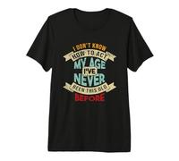 Don't Know How to Act My Age I've Neve Been This Old Before Premium T-Shirt