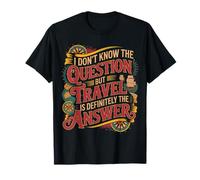 Don't Know The Question But Travel is The Answer - T-Shirt