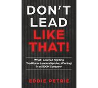 Don't Lead Like That!: What I Learned Fighting Traditional Leadership (And Winning) in a $100M Company