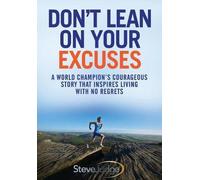 Don't Lean On Your Excuses: A World Champion's Courageous Story That Inspires Living With No Regrets