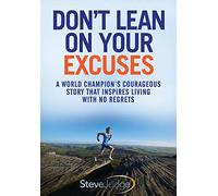 Don't Lean On Your Excuses: A World Champion's Courageous Story That Inspires Living With No Regrets