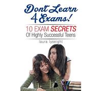 Don't Learn 4 Exams!: 10 Exam Secrets Of Highly Successful Teens