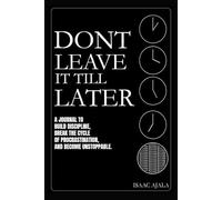 Don't Leave It Till Later: The Procrastination Journal - Shatter Procrastination Cycles and Forge Unstoppable, Discipline-Driven Habits