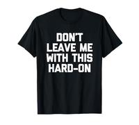 Don't Leave Me with This Hard-On - Funny Saying Guys Men T-Shirt