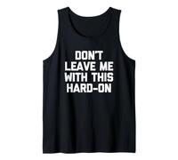 Don't Leave Me with This Hard-On - Funny Saying Guys Men Tank Top