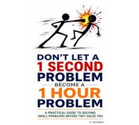 Don't Let a 1 Second Problem Become a 1 Hour Problem: A Practical Guide to Solving Small Problems Before They Solve You