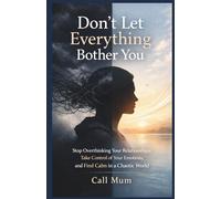 Don't Let Everything Bother You: Stop Overthinking Your Relationships, Take Control of Your Emotions, and Find Calm in a Chaotic World