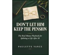 DON'T LET HIM KEEP THE PENSION: The Real Money Playbook for Splitting a Life After 50