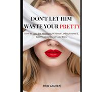 Don't Let Him Waste Your Pretty: How to Date for Marriage Without Losing Yourself, Your Standards, or Your Time (The Dating for Marriage Series)