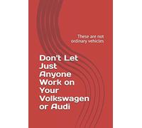 Don't Let Just Anyone Work on Your Volkswagen or Audi: These are not ordinary vehicles: 1 (Don't Let Just Anyone Work On Your Audi or Volkswagen)